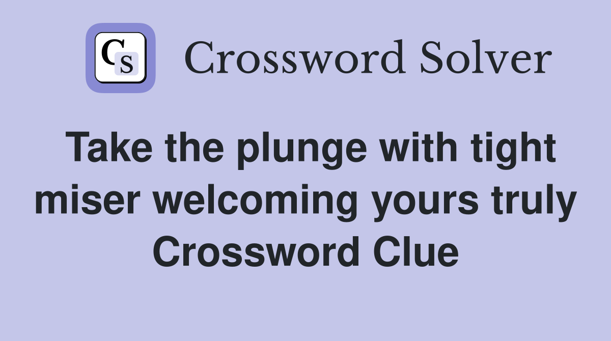 Take the plunge with tight miser welcoming yours truly Crossword Clue