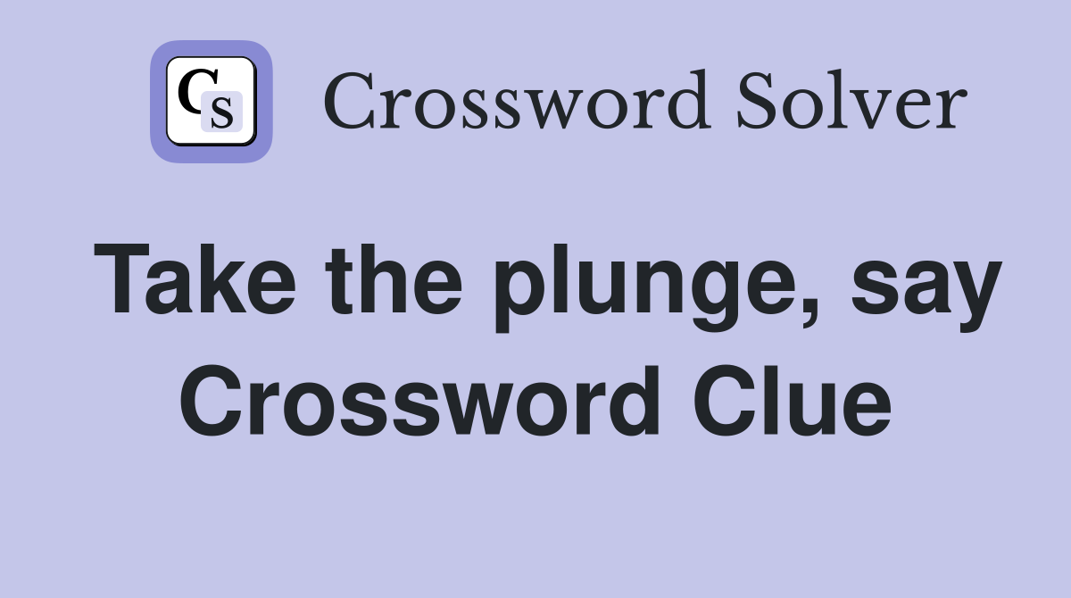 Take the plunge, say Crossword Clue