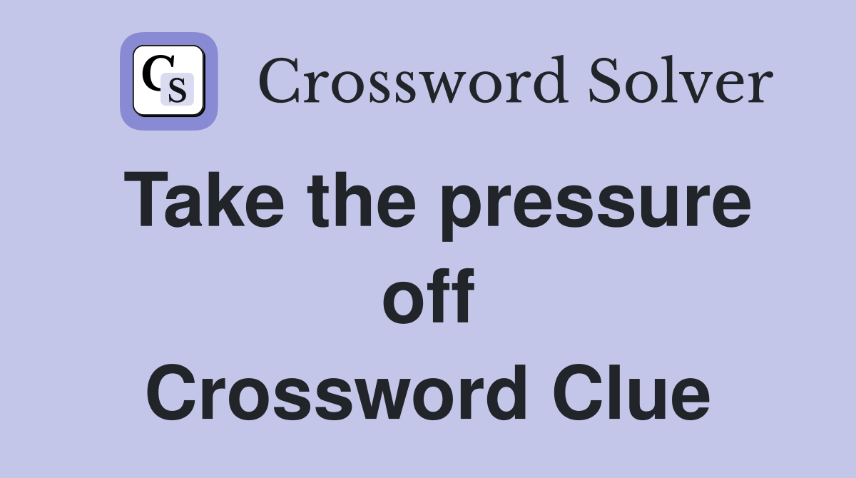Take the pressure off Crossword Clue