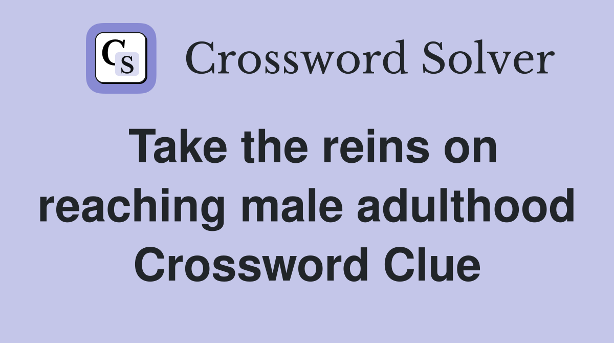 Take the reins on reaching male adulthood Crossword Clue