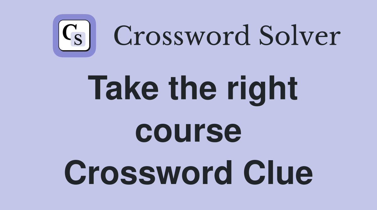 Take the right course Crossword Clue