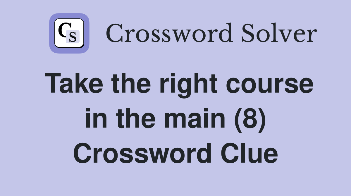 Take the right course in the main (8) Crossword Clue