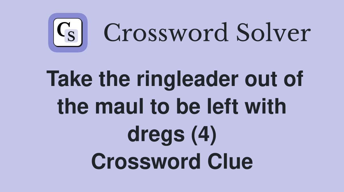 Take the ringleader out of the maul to be left with dregs (4) Crossword Clue