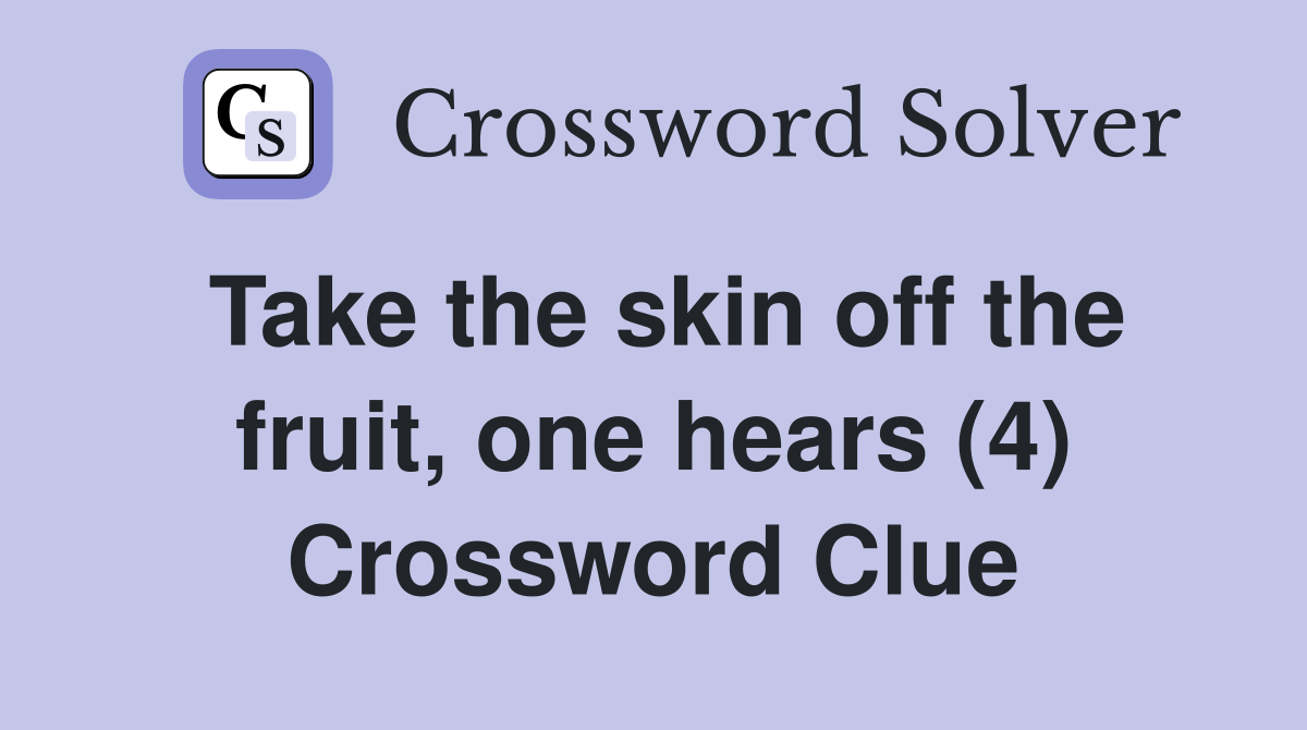 Take the skin off the fruit, one hears (4) Crossword Clue