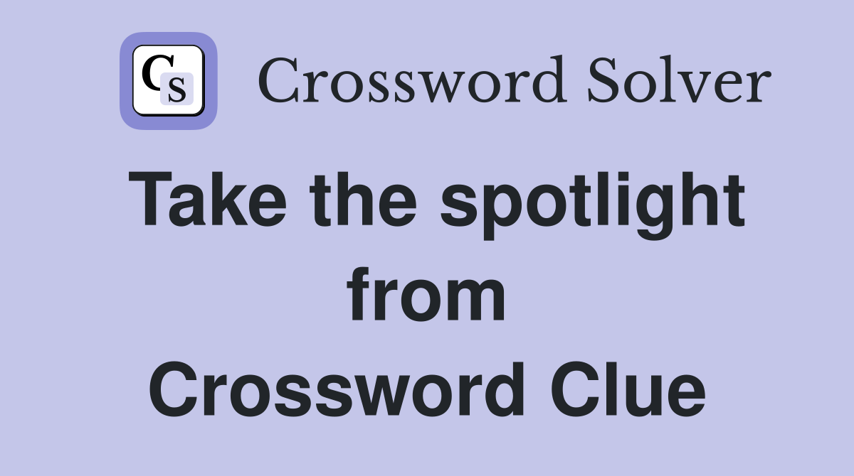 Take the spotlight from Crossword Clue