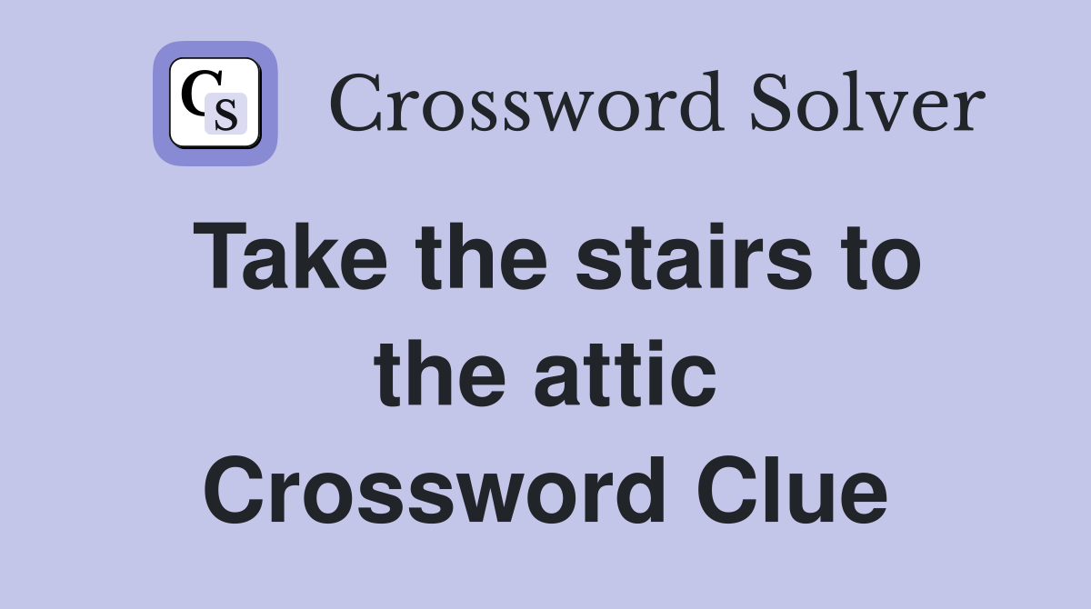 Take the stairs to the attic Crossword Clue