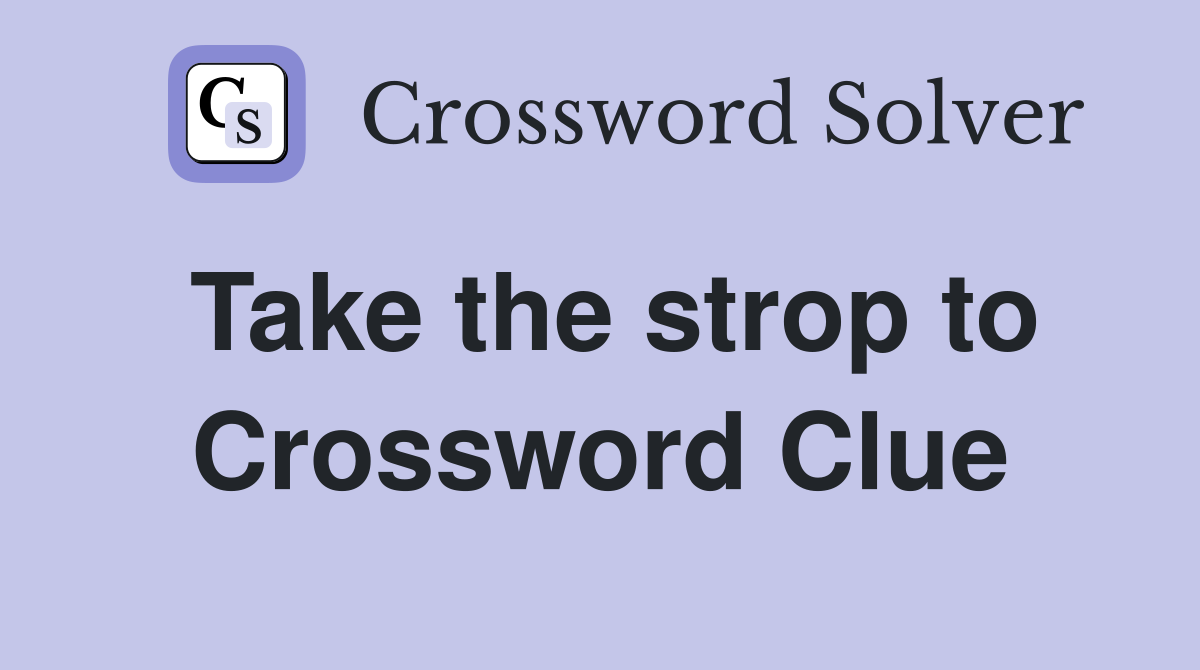 Take the strop to Crossword Clue