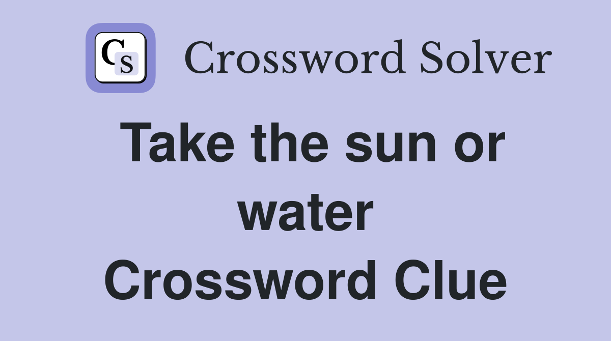 Take the sun or water Crossword Clue