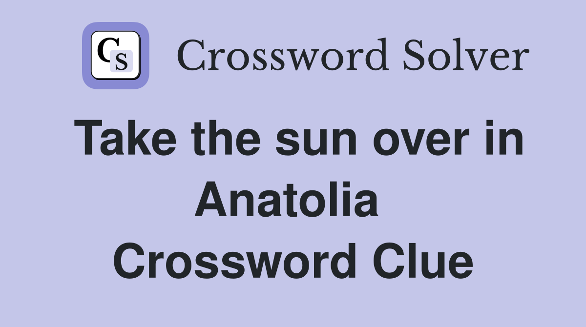 Take the sun over in Anatolia  Crossword Clue