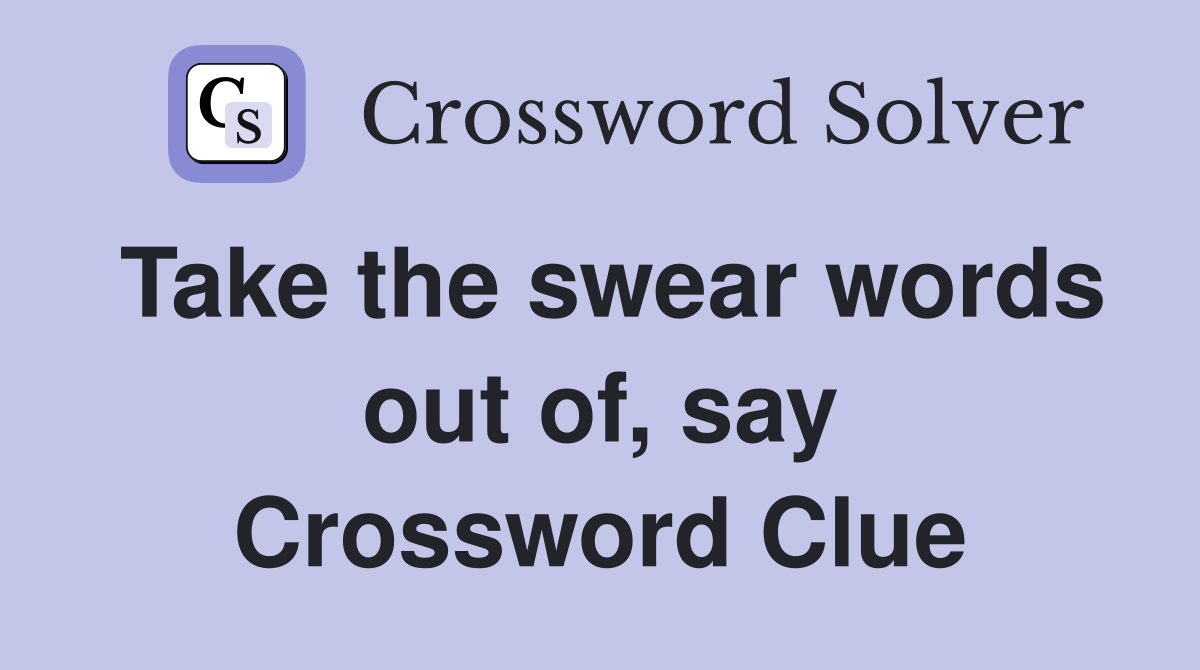 Take the swear words out of, say Crossword Clue