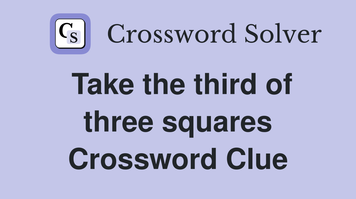 Take the third of three squares Crossword Clue