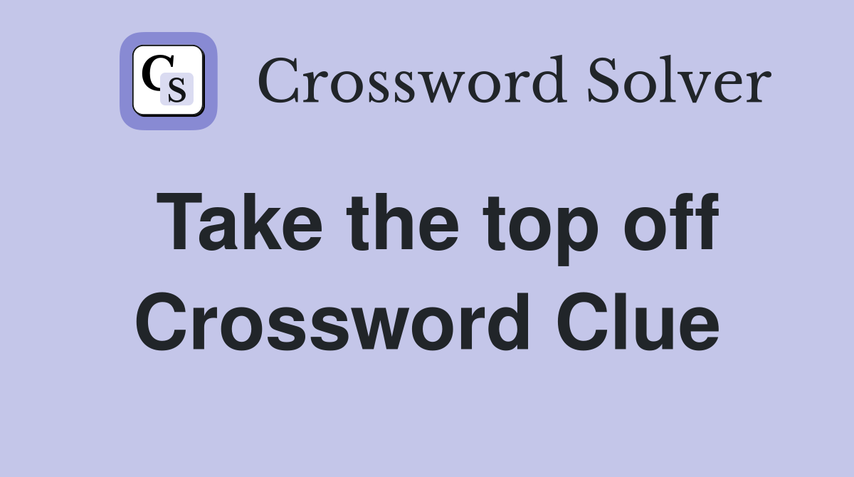 Take the top off Crossword Clue