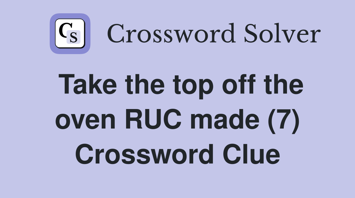 Take the top off the oven RUC made (7) Crossword Clue