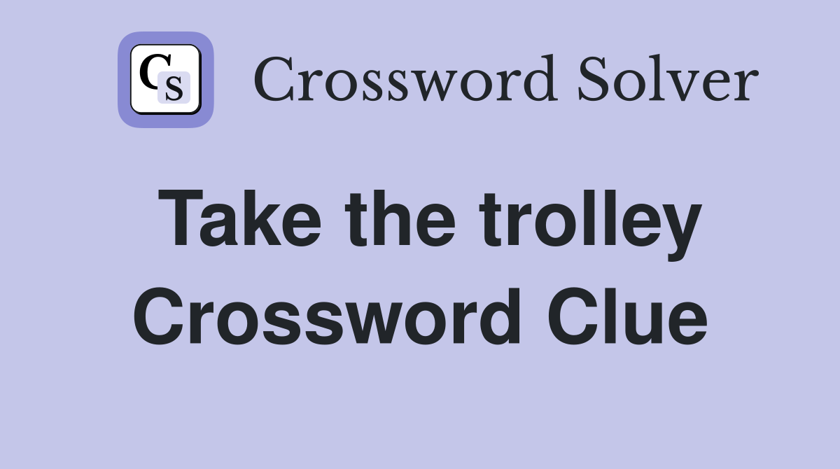 Take the trolley Crossword Clue