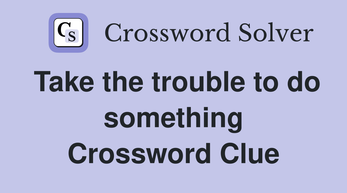Take the trouble to do something Crossword Clue