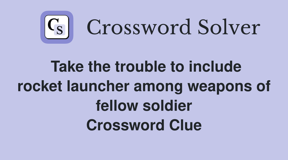 Take the trouble to include rocket launcher among weapons of fellow soldier Crossword Clue
