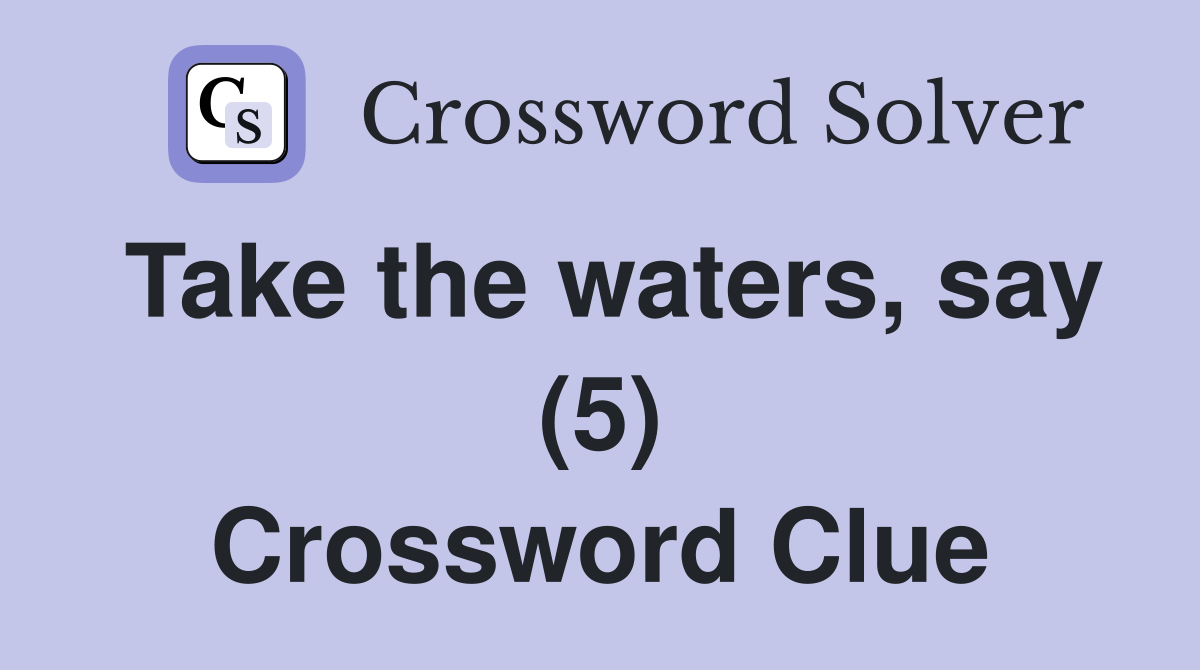 Take the waters, say (5) Crossword Clue