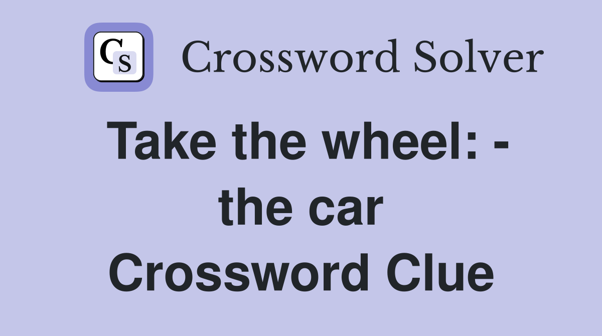 Take the wheel: - the car Crossword Clue