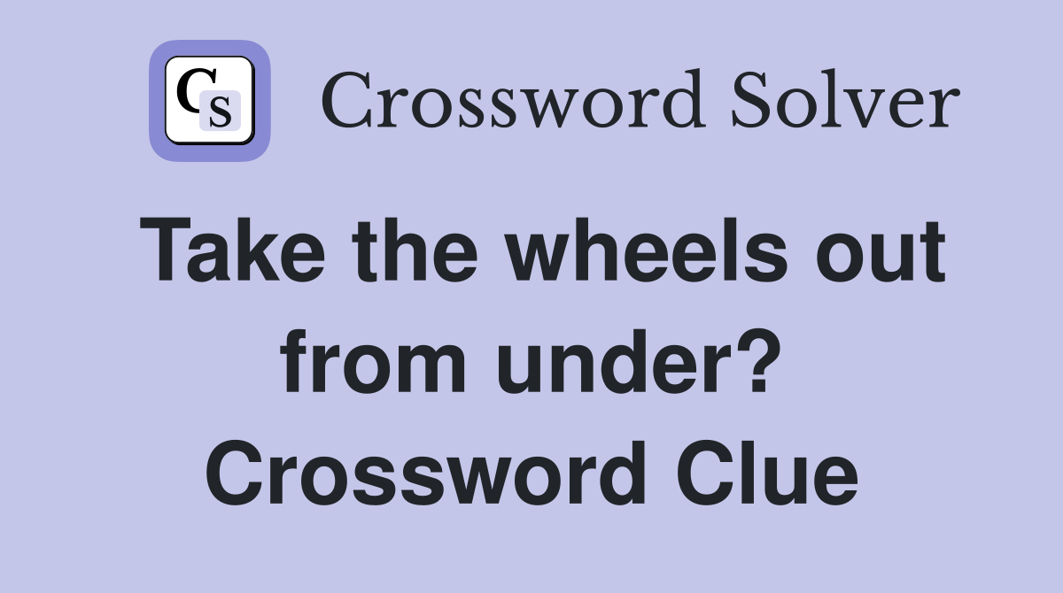 Take the wheels out from under? Crossword Clue