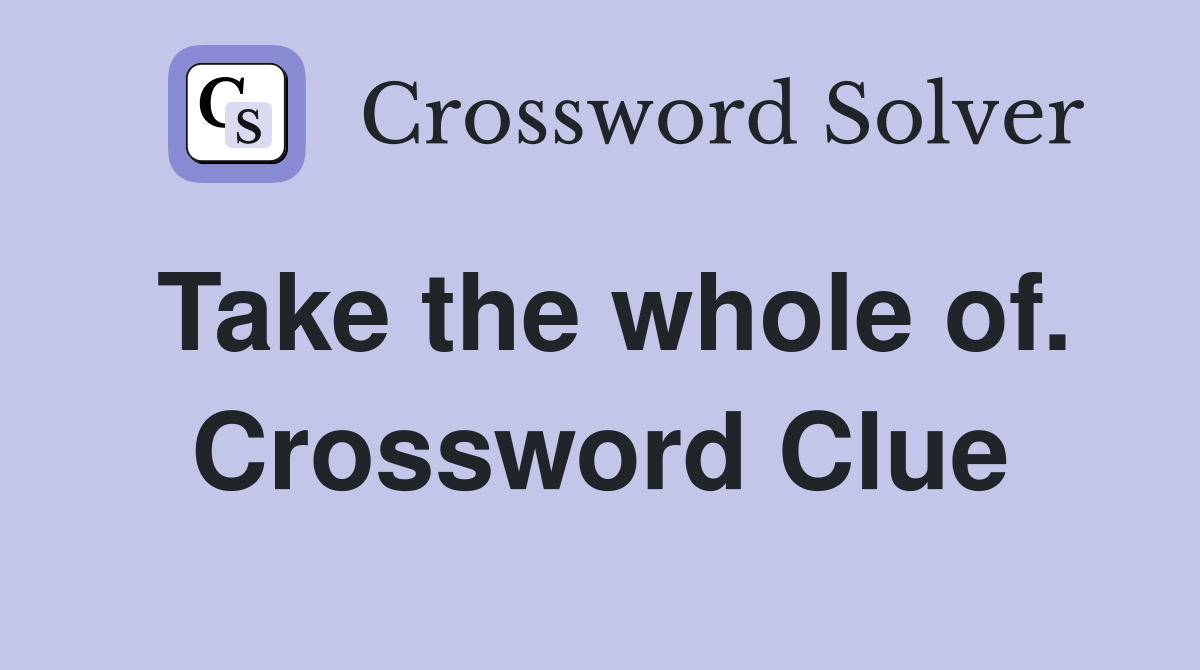Take the whole of. Crossword Clue