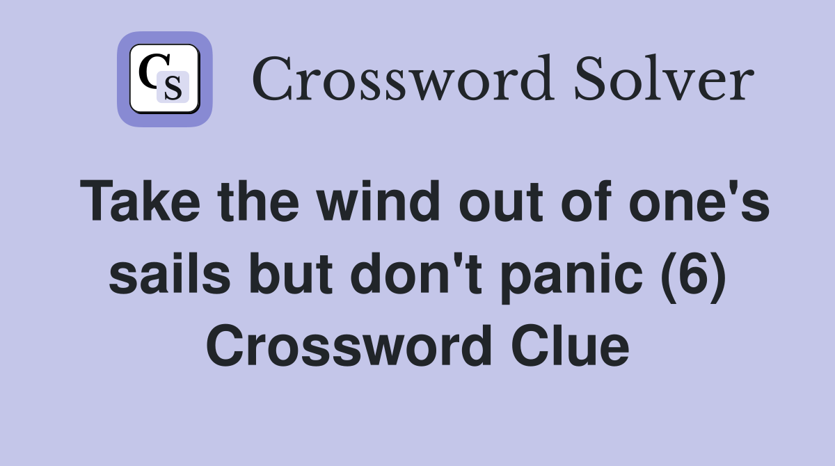 Take the wind out of one's sails but don't panic (6) Crossword Clue