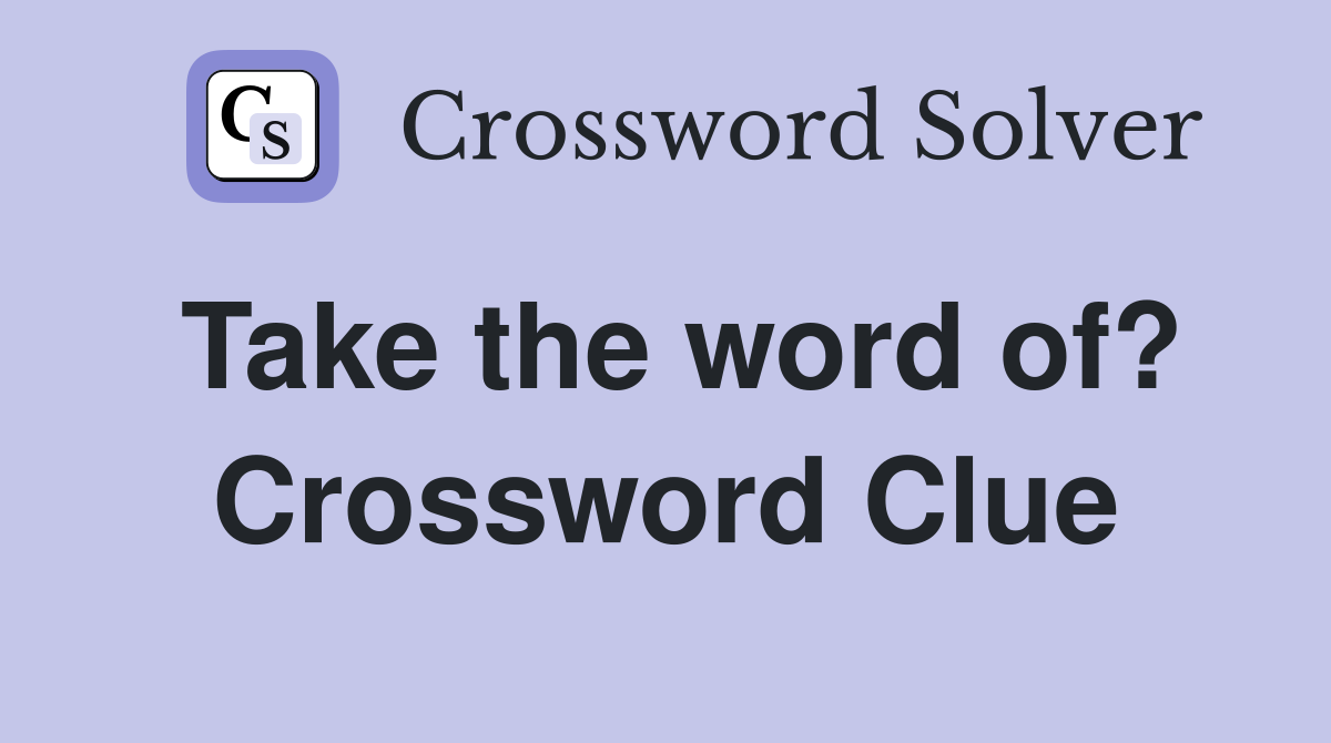 Take the word of? Crossword Clue