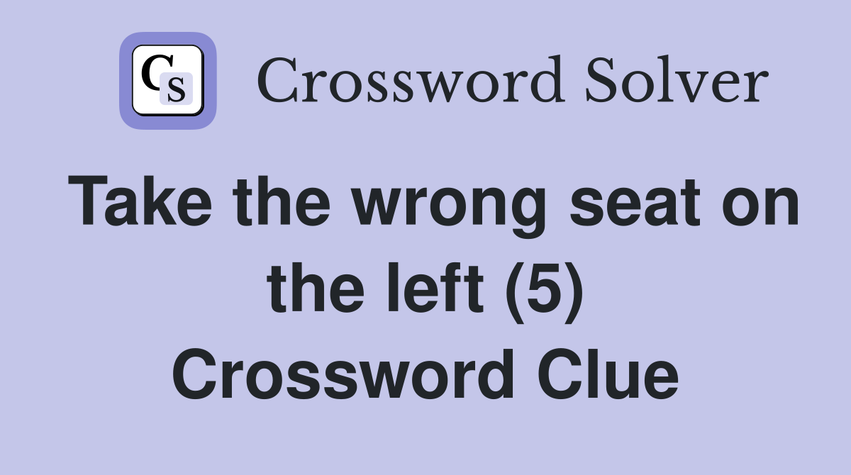 Take the wrong seat on the left (5) Crossword Clue