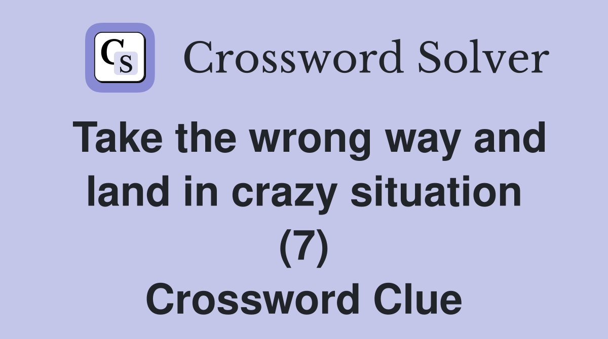 Take the wrong way and land in crazy situation (7) Crossword Clue