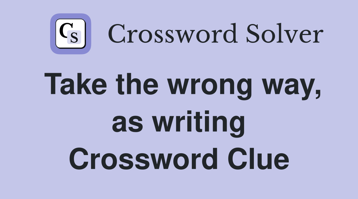 Take the wrong way, as writing Crossword Clue