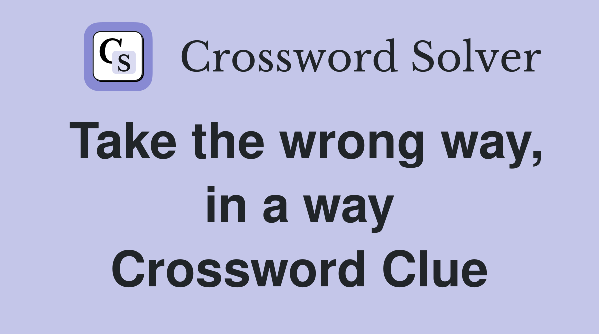 Take the wrong way, in a way Crossword Clue