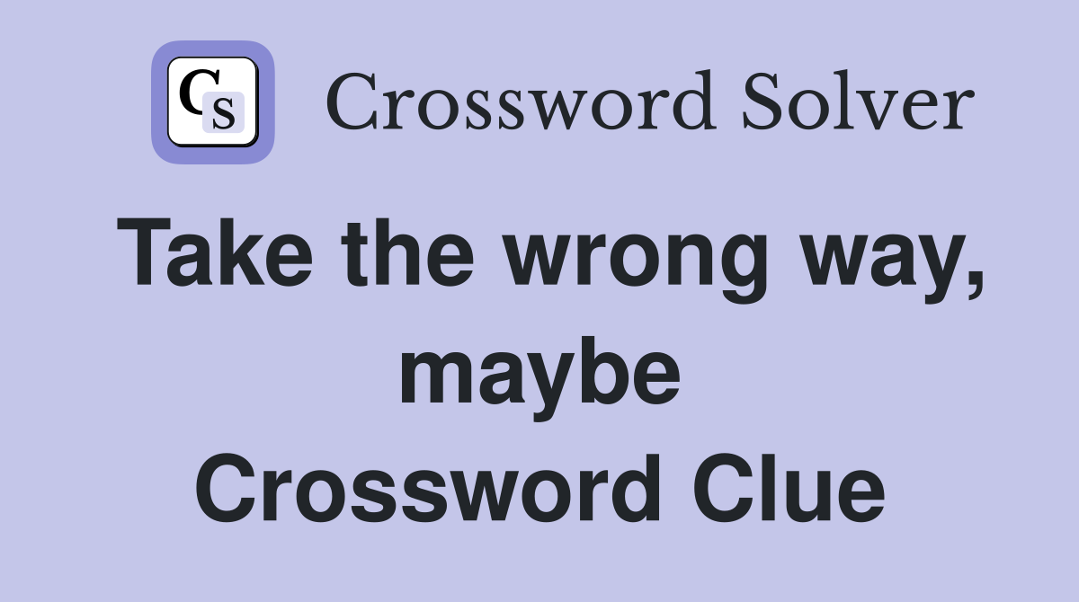 Take the wrong way, maybe Crossword Clue