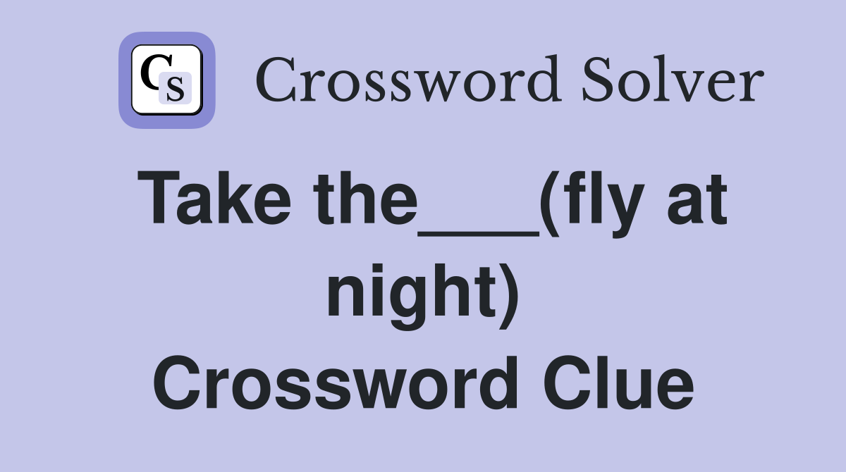 Take the___(fly at night) Crossword Clue