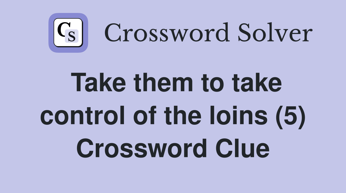 Take them to take control of the loins (5) Crossword Clue