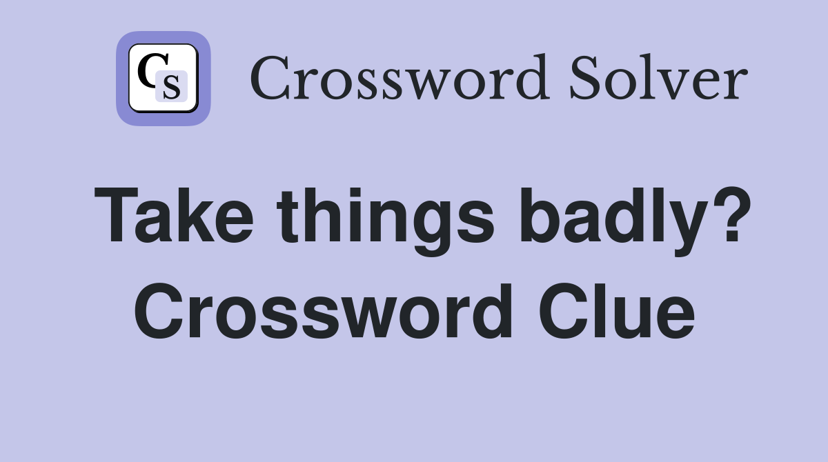 Take things badly? Crossword Clue