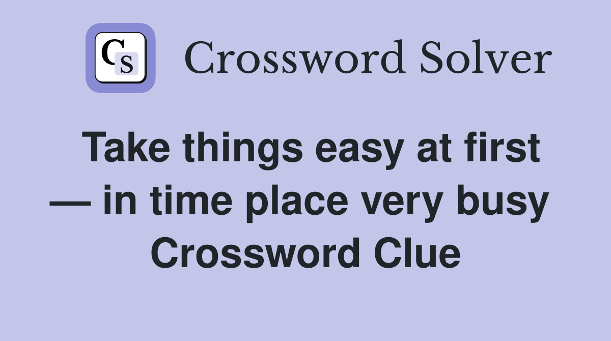 Take things easy at first — in time place very busy  Crossword Clue