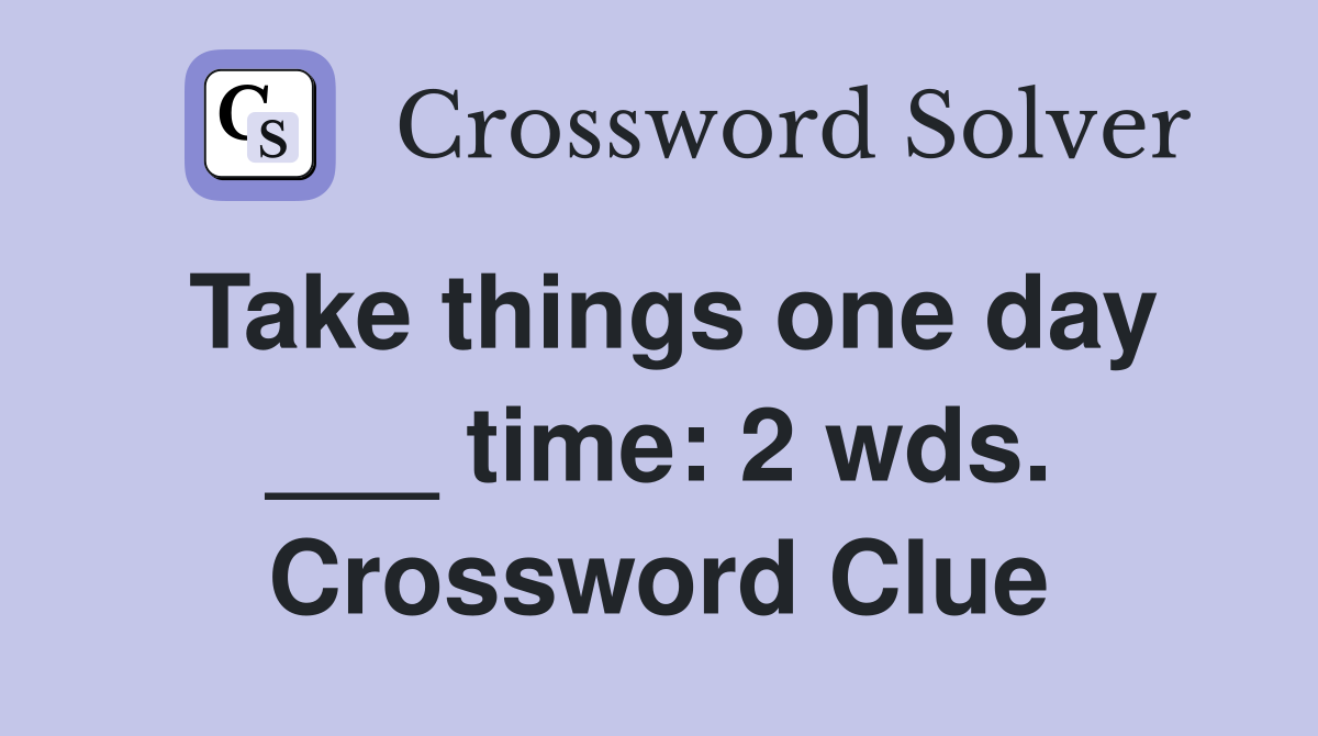 Take things one day ___ time: 2 wds. Crossword Clue