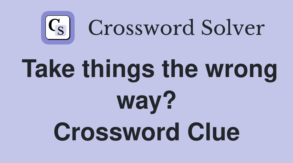 Take things the wrong way? Crossword Clue