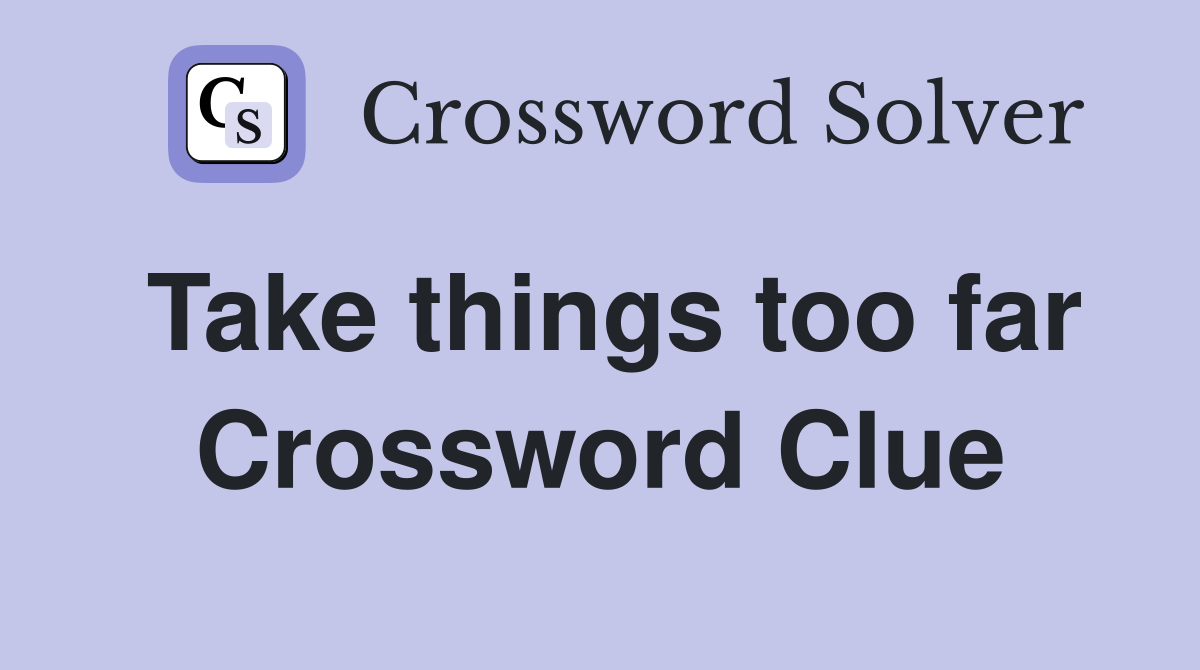 Take things too far Crossword Clue