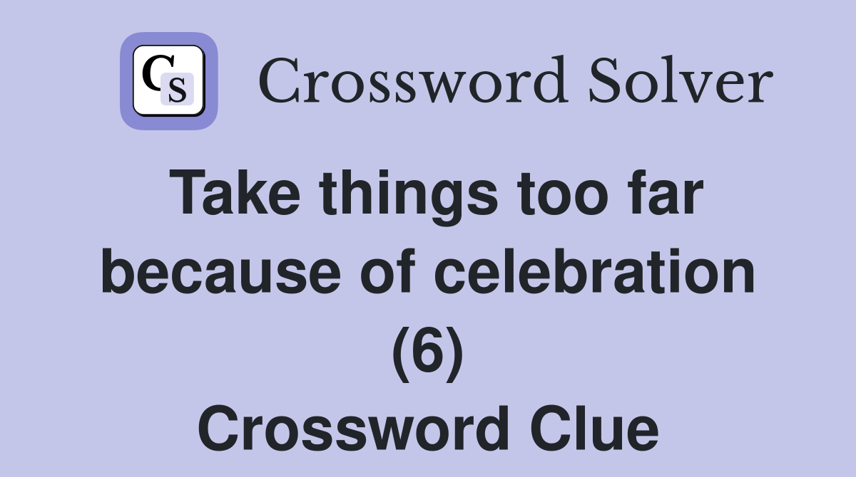 Take things too far because of celebration (6) Crossword Clue