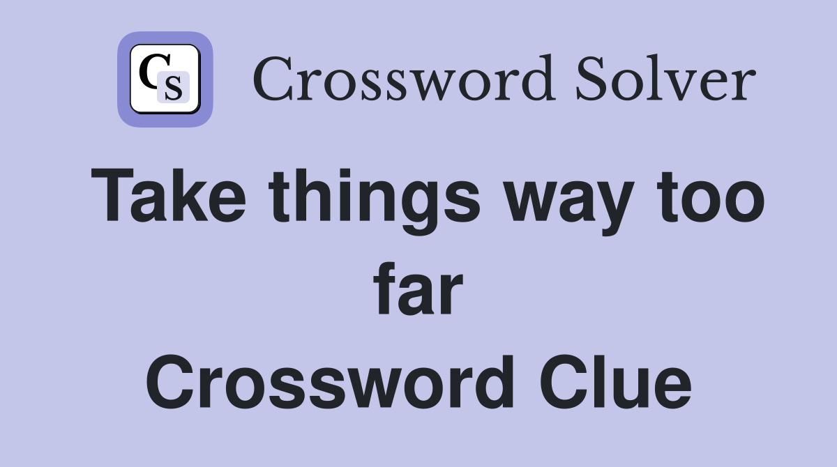 Take things way too far Crossword Clue