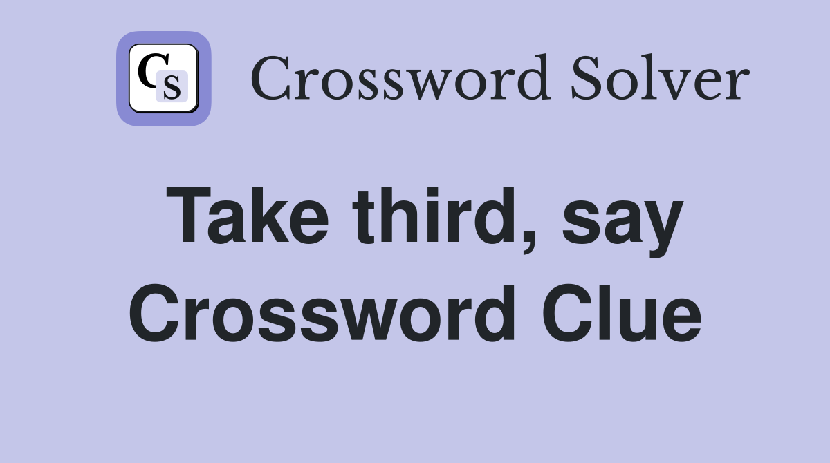 Take third, say Crossword Clue