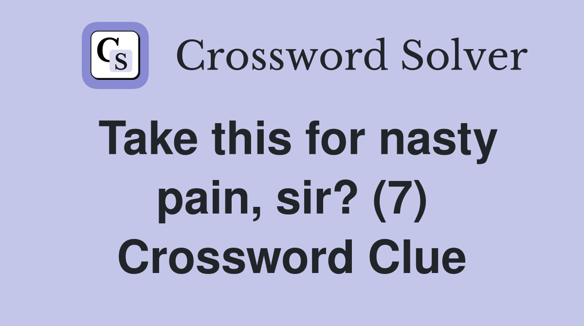 Take this for nasty pain, sir? (7) Crossword Clue