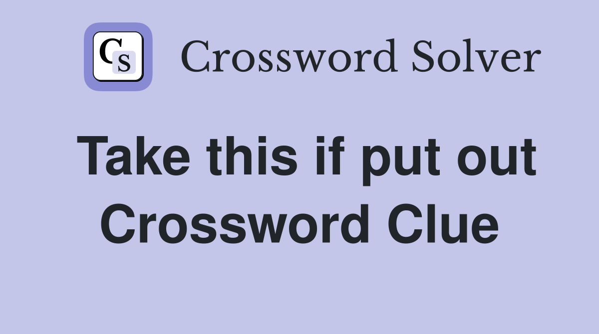 Take this if put out Crossword Clue