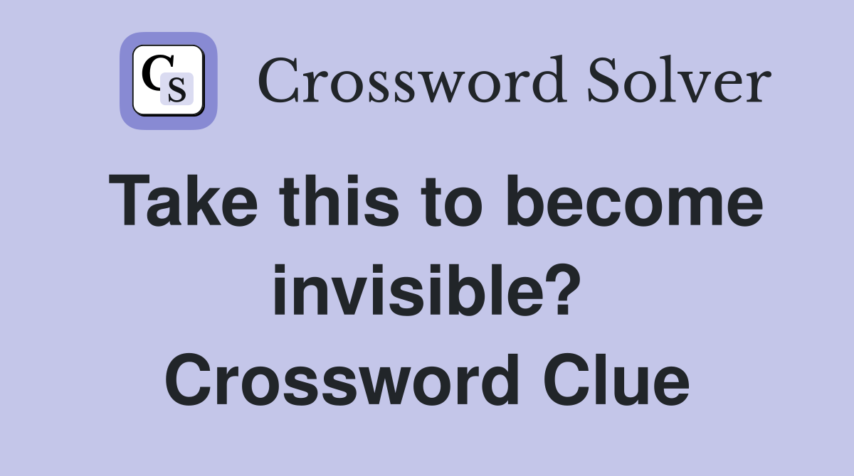 Take this to become invisible? Crossword Clue