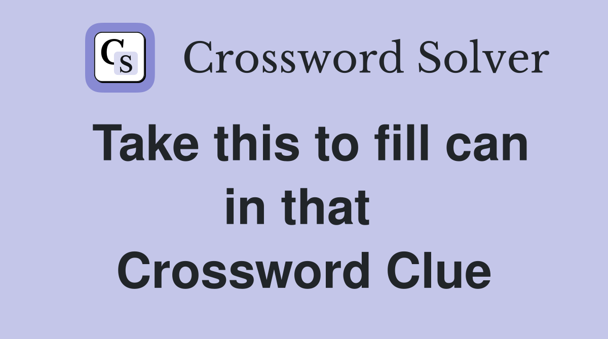 Take this to fill can in that  Crossword Clue