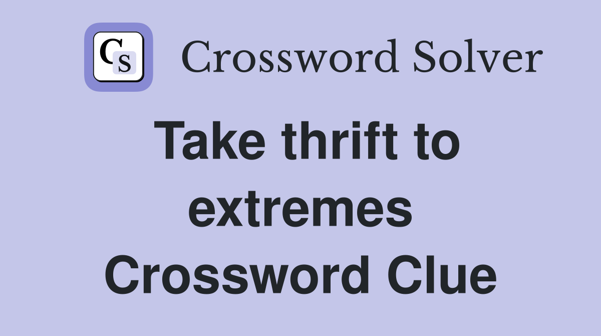 Take thrift to extremes Crossword Clue