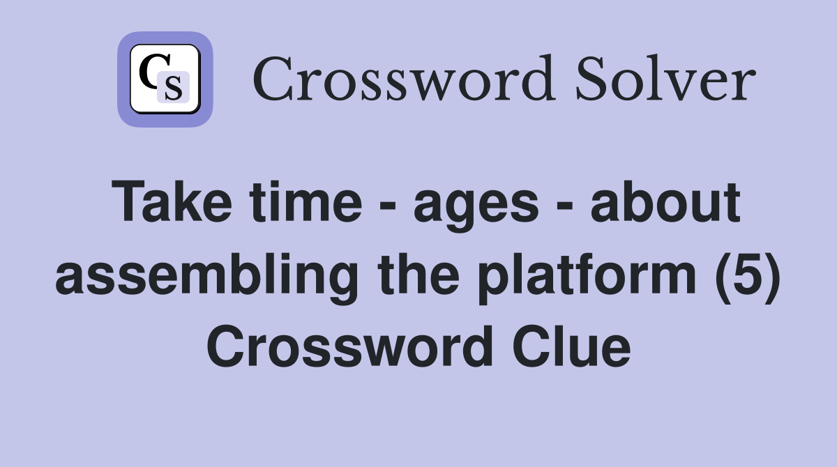Take time - ages - about assembling the platform (5) Crossword Clue