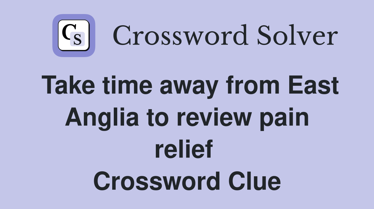 Take time away from East Anglia to review pain relief  Crossword Clue