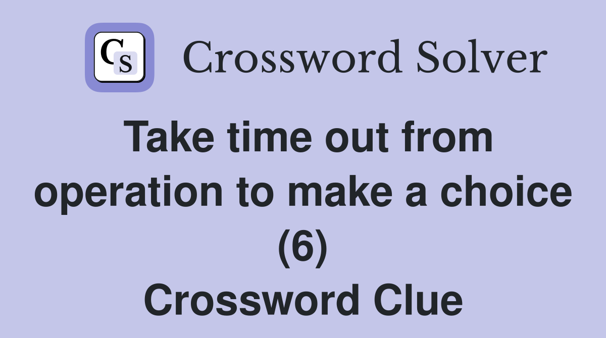 Take time out from operation to make a choice (6) Crossword Clue