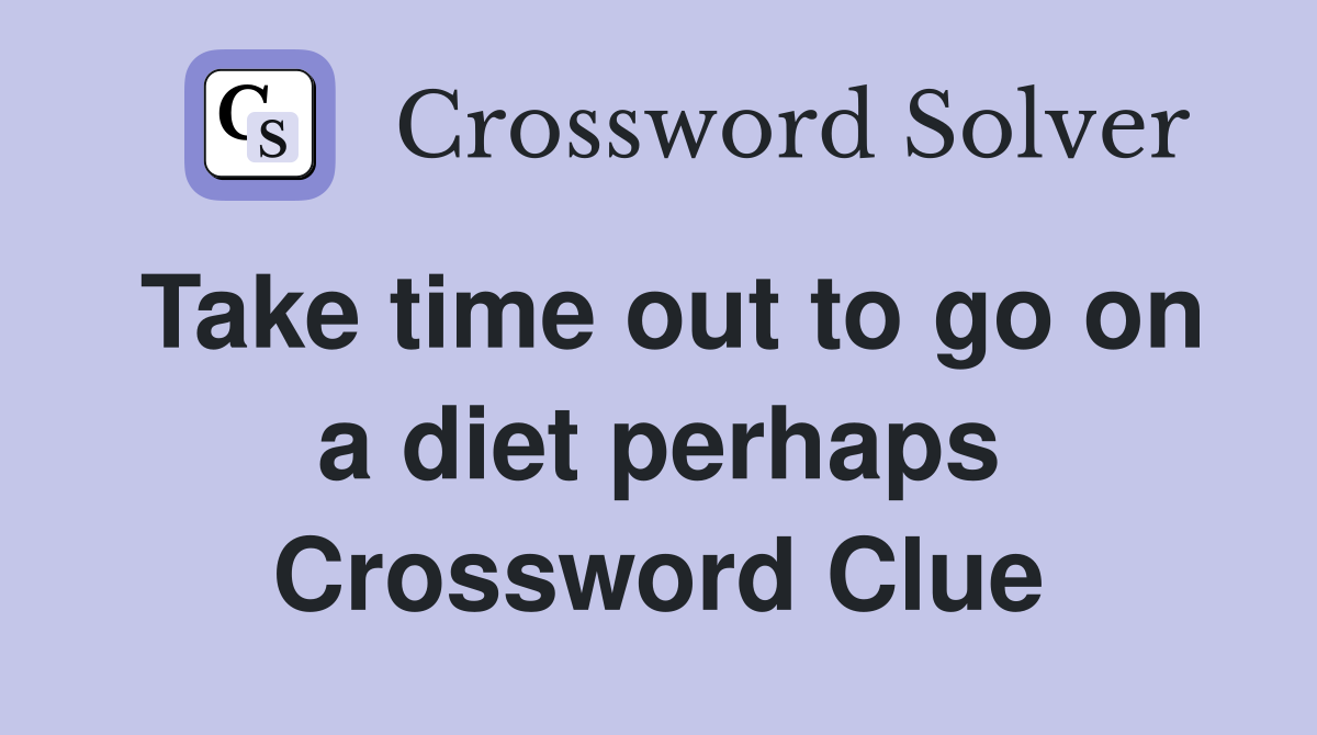 Take time out to go on a diet perhaps Crossword Clue